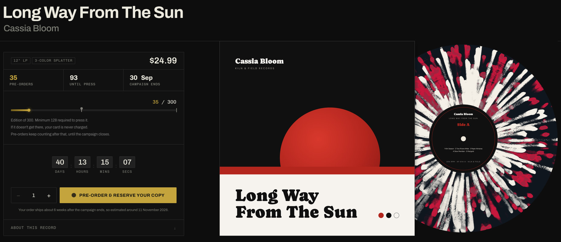 A pre-order campaign page for the album Long Way From The Sun by Cassia
                    Bloom: the sleeve artwork beside a render of the 3-colour splatter disc, and
                    a panel showing $24.99 a copy, 35 pre-orders so far, 93 more until the
                    pressing goes ahead, and a progress bar reading 35 of 300 with a mark on it
                    at the break-even point. Below it: edition of 300, minimum 128 required to
                    press it, and a note that if it does not get there no card is ever charged.